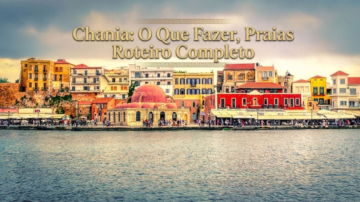 Chania na Ilha de Creta: O Que Fazer, Praias Roteiro Completo
